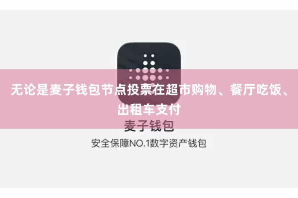 无论是麦子钱包节点投票在超市购物、餐厅吃饭、出租车支付