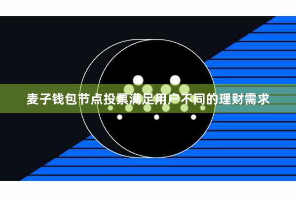 麦子钱包节点投票满足用户不同的理财需求