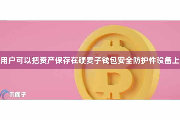 用户可以把资产保存在硬麦子钱包安全防护件设备上
