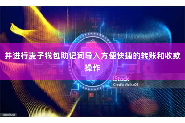并进行麦子钱包助记词导入方便快捷的转账和收款操作