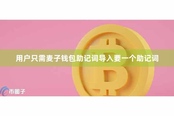 用户只需麦子钱包助记词导入要一个助记词